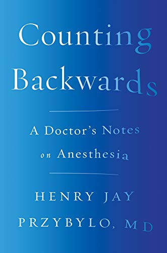 Counting Backwards: A Doctor's Notes on Anesthesia, by Henry Jay Przybylo, MD
